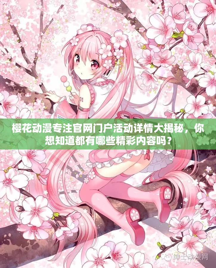 櫻花動(dòng)漫專注官網(wǎng)門戶活動(dòng)詳情大揭秘，你想知道都有哪些精彩內(nèi)容嗎？