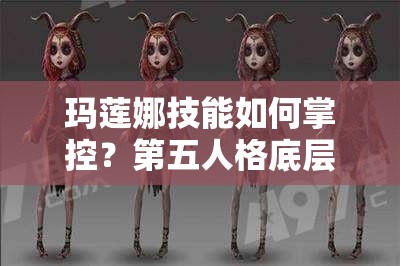瑪蓮娜技能如何掌控？第五人格底層邏輯與實(shí)戰(zhàn)操作全攻略揭秘！