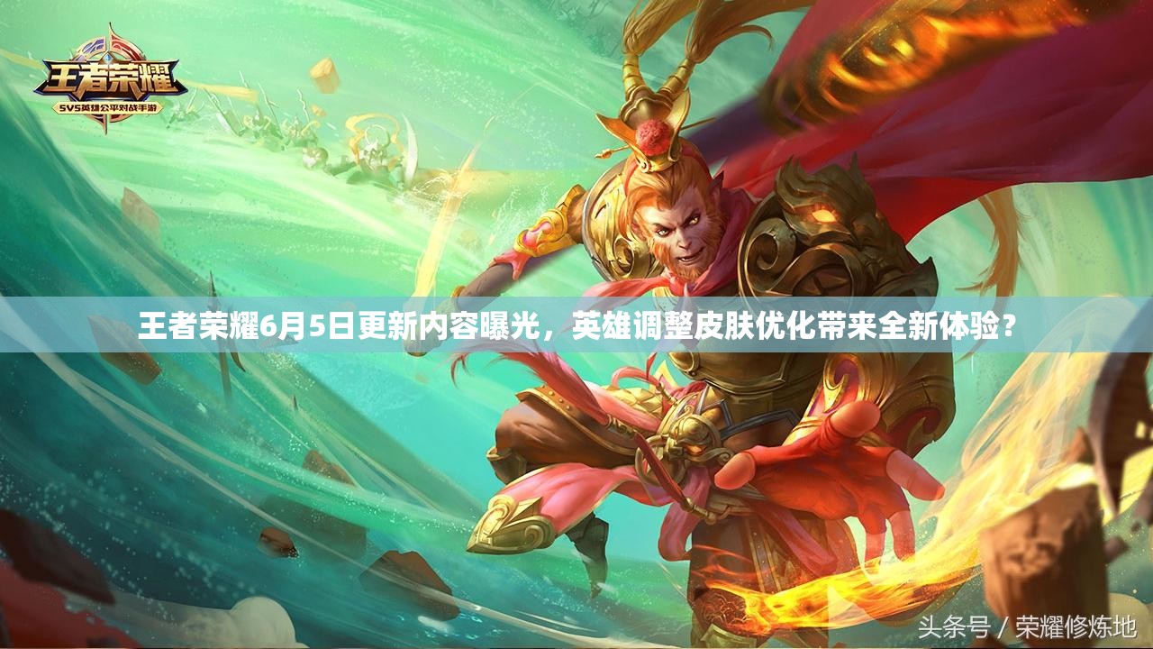 王者榮耀6月5日更新內(nèi)容曝光，英雄調(diào)整皮膚優(yōu)化帶來(lái)全新體驗(yàn)？