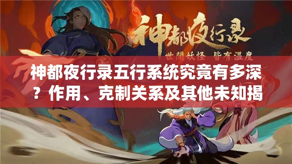 神都夜行錄五行系統(tǒng)究竟有多深？作用、克制關(guān)系及其他未知揭秘？