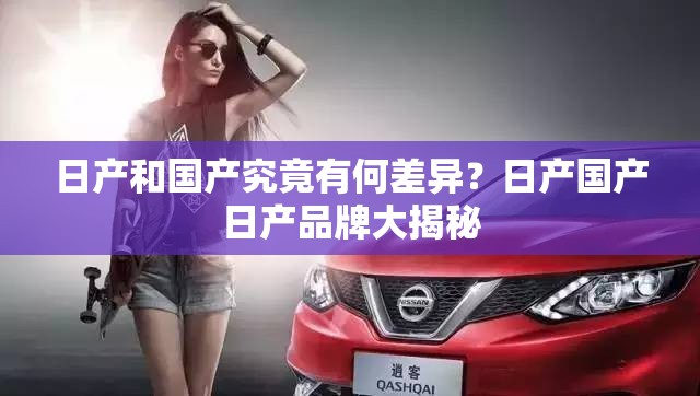 日產(chǎn)和國(guó)產(chǎn)究竟有何差異？日產(chǎn)國(guó)產(chǎn)日產(chǎn)品牌大揭秘