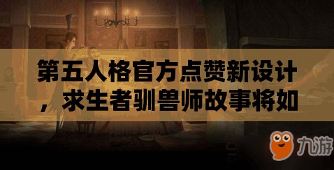 第五人格官方點(diǎn)贊新設(shè)計(jì)，求生者馴獸師故事將如何引領(lǐng)玩法革命？