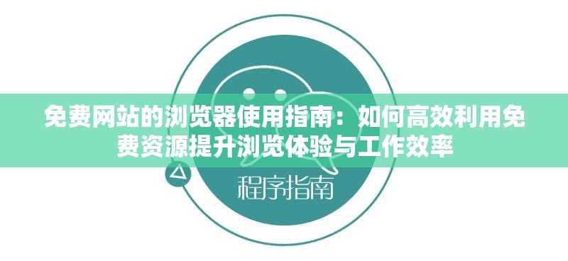免費(fèi)網(wǎng)站的瀏覽器使用指南：如何高效利用免費(fèi)資源提升瀏覽體驗(yàn)與工作效率