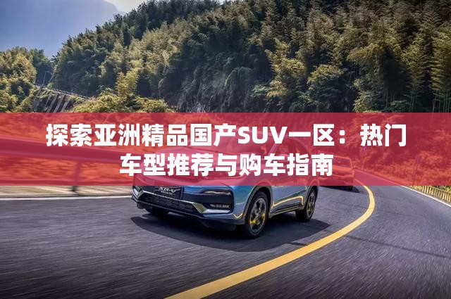 探索亞洲精品國(guó)產(chǎn)SUV一區(qū)：熱門車型推薦與購(gòu)車指南