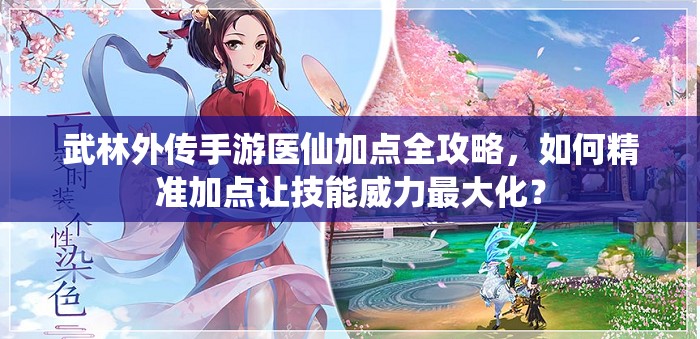 武林外傳手游醫(yī)仙加點全攻略，如何精準加點讓技能威力最大化？