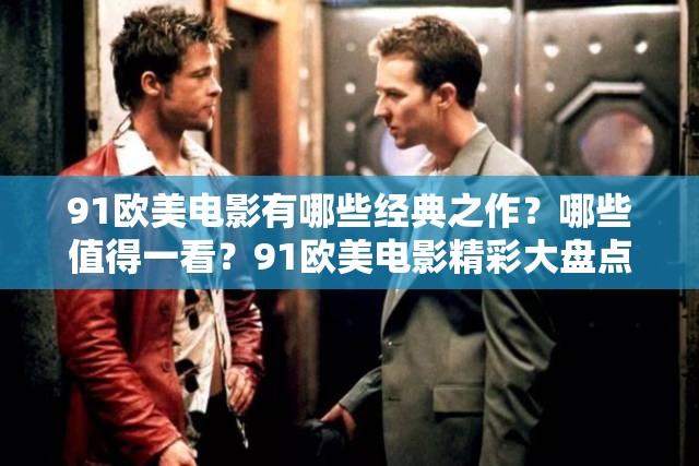 91歐美電影有哪些經(jīng)典之作？哪些值得一看？91歐美電影精彩大盤點(diǎn)