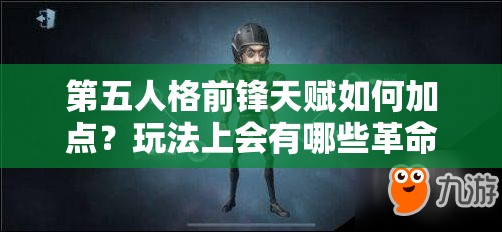 第五人格前鋒天賦如何加點(diǎn)？玩法上會有哪些革命性變化？