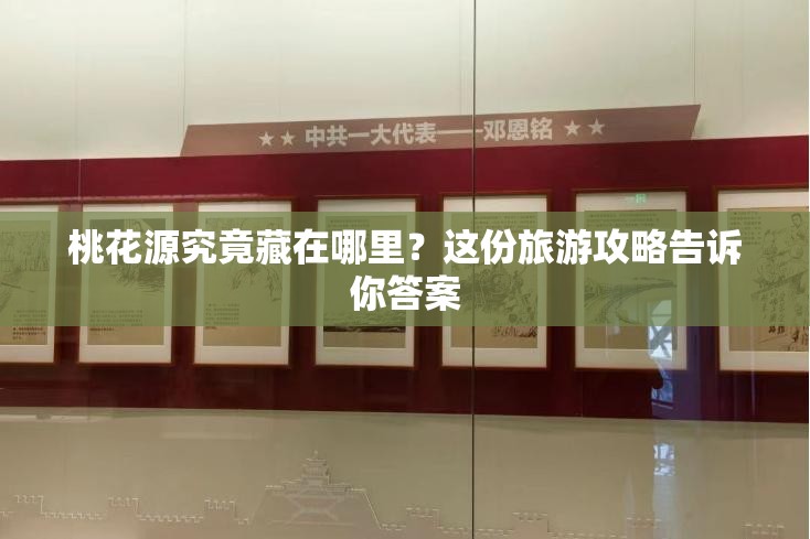 桃花源究竟藏在哪里？這份旅游攻略告訴你答案