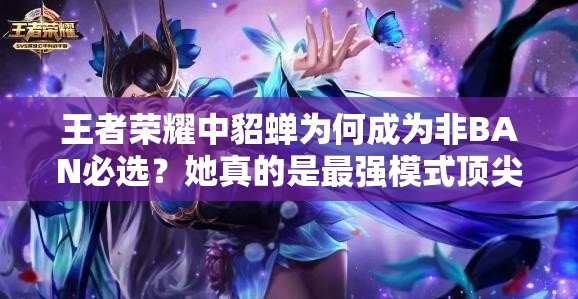 王者榮耀中貂蟬為何成為非BAN必選？她真的是最強模式頂尖存在嗎？