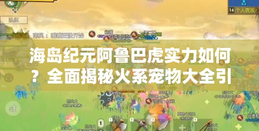 海島紀(jì)元阿魯巴虎實(shí)力如何？全面揭秘火系寵物大全引懸念