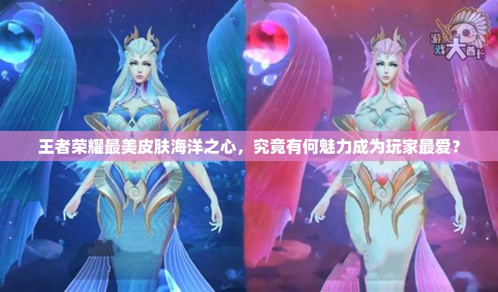 王者榮耀最美皮膚海洋之心，究竟有何魅力成為玩家最愛？