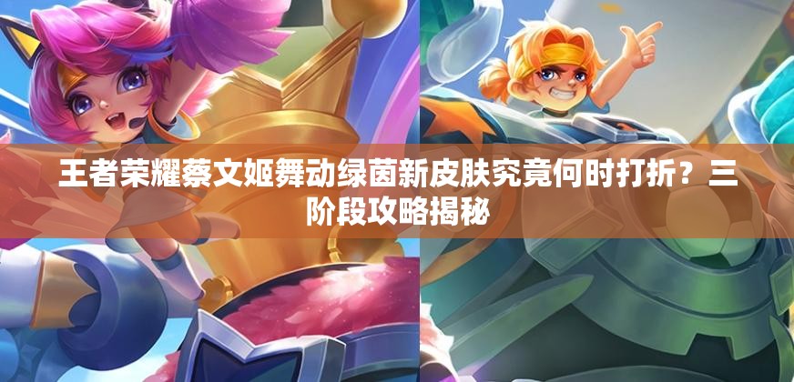 王者榮耀蔡文姬舞動(dòng)綠茵新皮膚究竟何時(shí)打折？三階段攻略揭秘