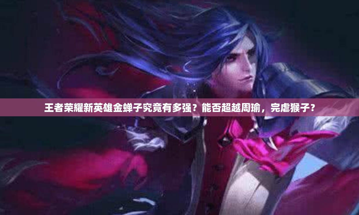 王者榮耀新英雄金蟬子究竟有多強(qiáng)？能否超越周瑜，完虐猴子？