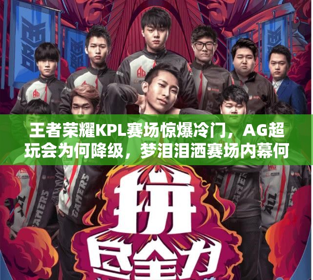 王者榮耀KPL賽場驚爆冷門，AG超玩會為何降級，夢淚淚灑賽場內(nèi)幕何在？
