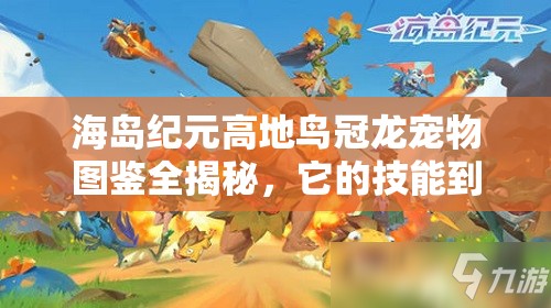 海島紀元高地鳥冠龍寵物圖鑒全揭秘，它的技能到底有多強大？