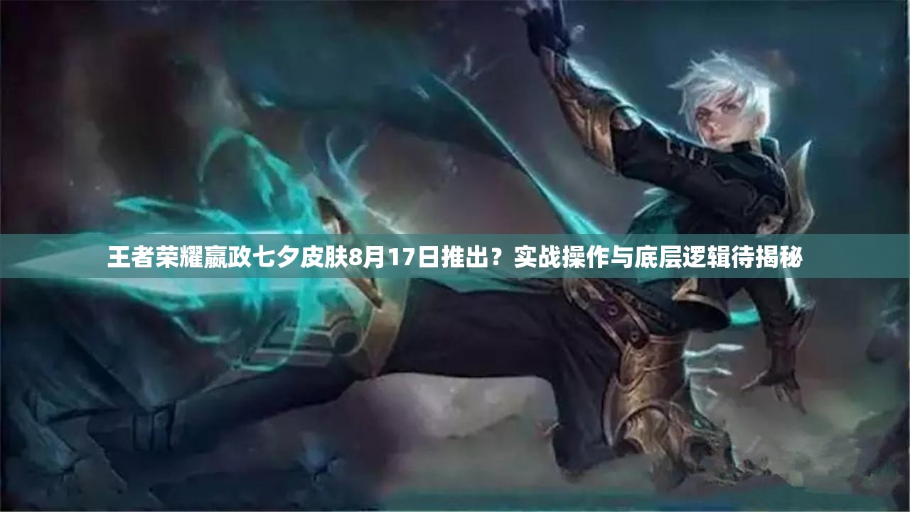 王者榮耀嬴政七夕皮膚8月17日推出？實戰(zhàn)操作與底層邏輯待揭秘