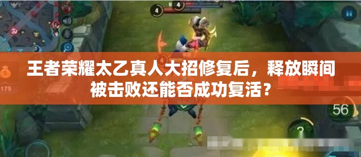 王者榮耀太乙真人大招修復(fù)后，釋放瞬間被擊敗還能否成功復(fù)活？
