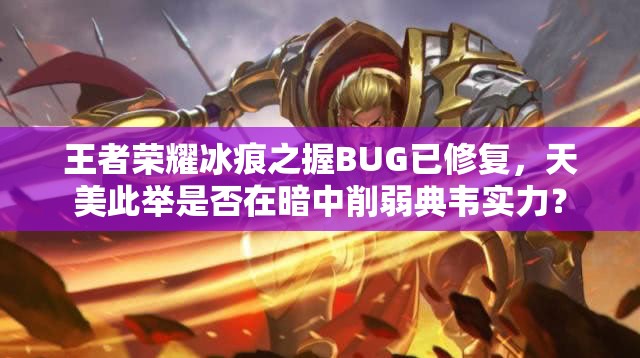 王者榮耀冰痕之握BUG已修復(fù)，天美此舉是否在暗中削弱典韋實(shí)力？