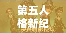 第五人格新紀(jì)元揭秘，假小子神秘背景引發(fā)猜想，新角色風(fēng)暴究竟會(huì)帶來(lái)什么？