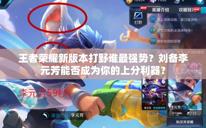 王者榮耀新版本打野誰(shuí)最強(qiáng)勢(shì)？劉備李元芳能否成為你的上分利器？