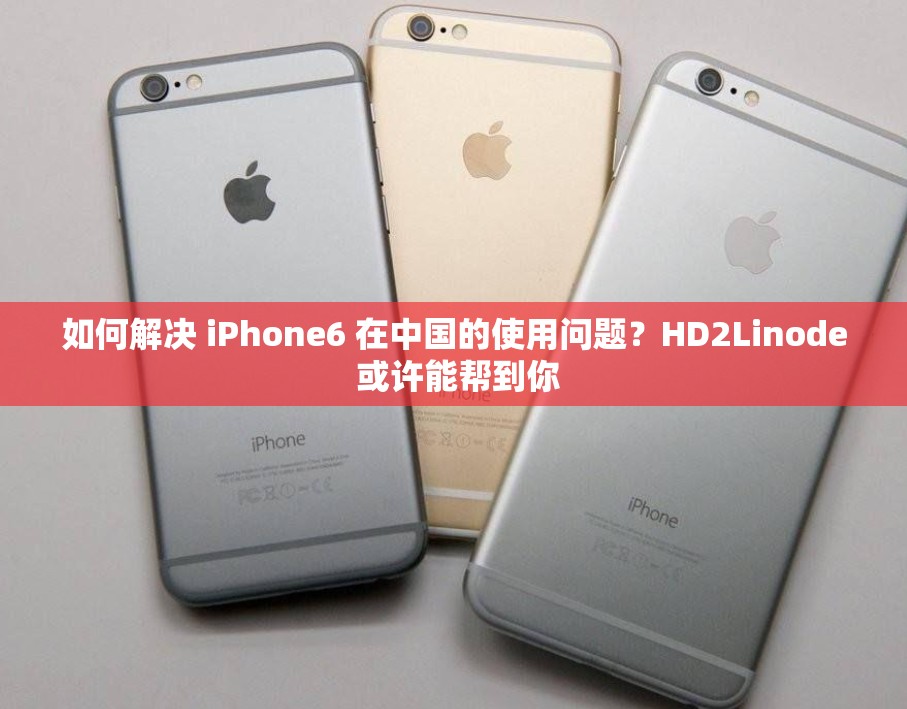 如何解決 iPhone6 在中國(guó)的使用問(wèn)題？HD2Linode 或許能幫到你