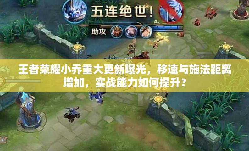 王者榮耀小喬重大更新曝光，移速與施法距離增加，實(shí)戰(zhàn)能力如何提升？