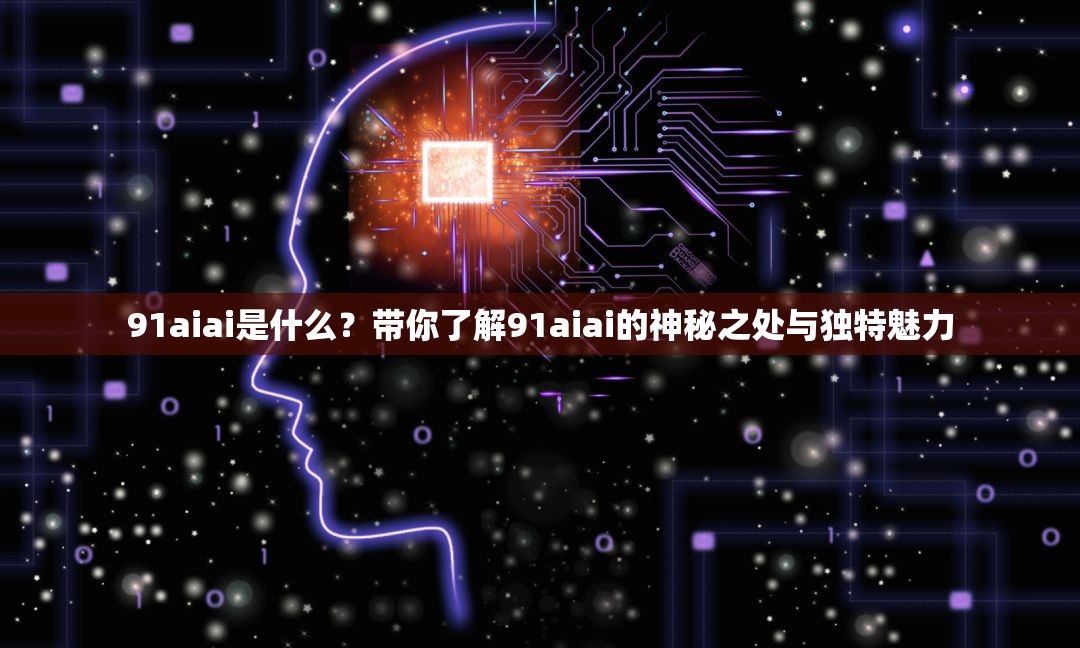 91aiai是什么？帶你了解91aiai的神秘之處與獨(dú)特魅力