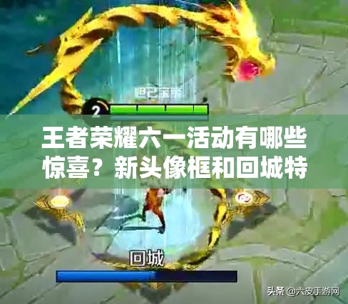 王者榮耀六一活動(dòng)有哪些驚喜？新頭像框和回城特效等你來揭曉嗎？