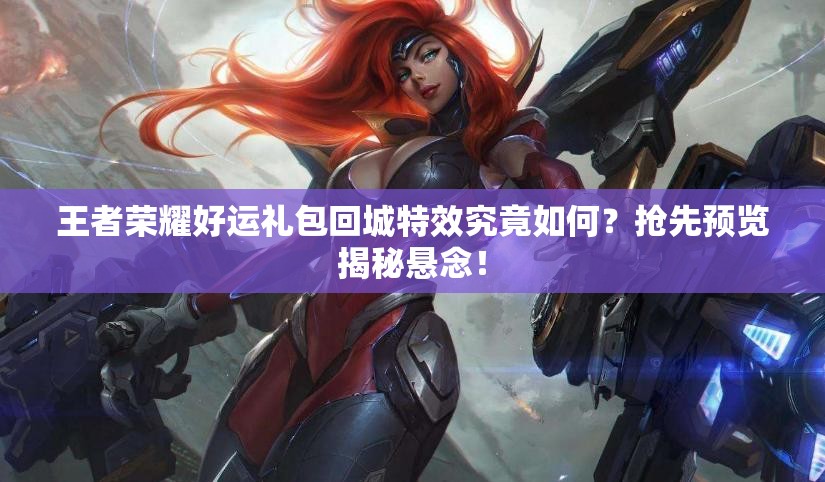 王者榮耀好運(yùn)禮包回城特效究竟如何？搶先預(yù)覽揭秘懸念！