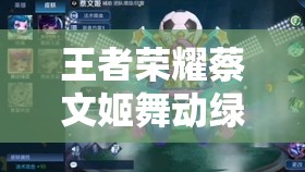 王者榮耀蔡文姬舞動(dòng)綠茵皮膚，六一上線后至今仍值得購買嗎？