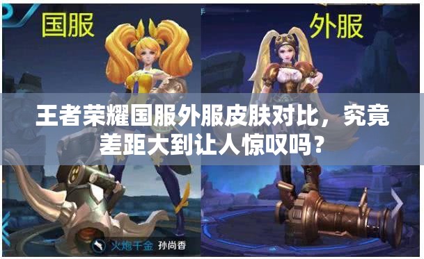 王者榮耀國服外服皮膚對比，究竟差距大到讓人驚嘆嗎？