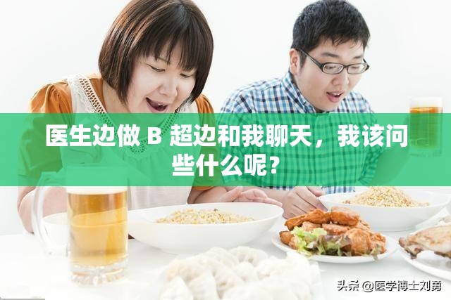 醫(yī)生邊做 B 超邊和我聊天，我該問些什么呢？