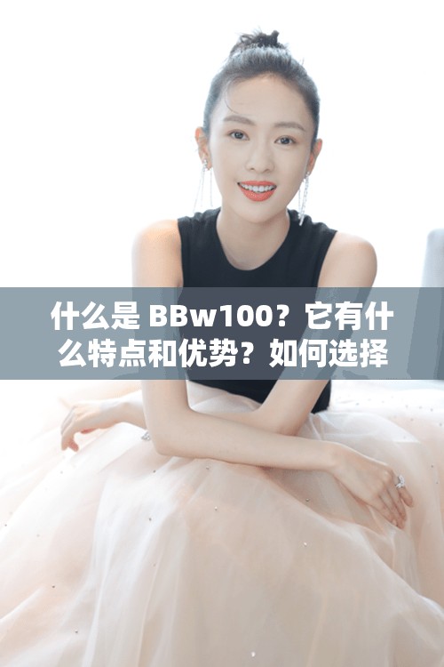 什么是 BBw100？它有什么特點(diǎn)和優(yōu)勢(shì)？如何選擇適合自己的 BBw100？