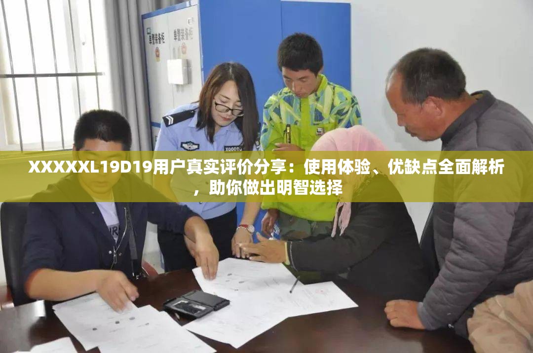XXXXXL19D19用戶真實(shí)評(píng)價(jià)分享：使用體驗(yàn)、優(yōu)缺點(diǎn)全面解析，助你做出明智選擇