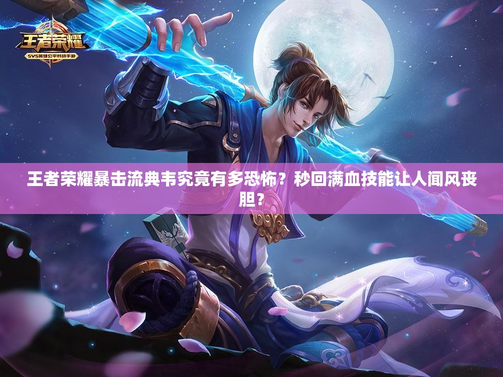 王者榮耀暴擊流典韋究竟有多恐怖？秒回滿血技能讓人聞風(fēng)喪膽？