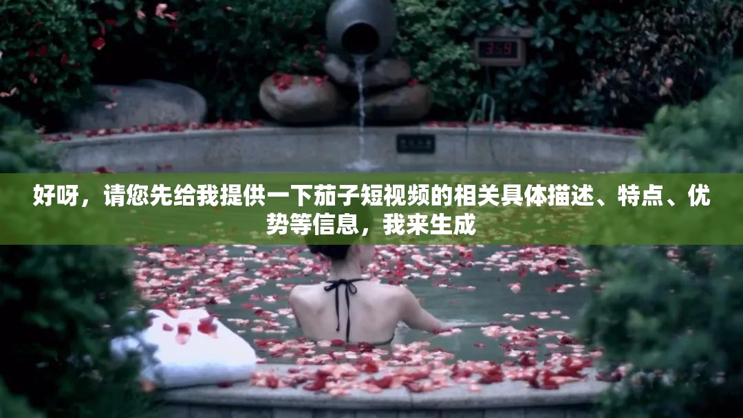 好呀，請(qǐng)您先給我提供一下茄子短視頻的相關(guān)具體描述、特點(diǎn)、優(yōu)勢(shì)等信息，我來(lái)生成