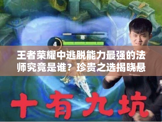 王者榮耀中逃脫能力最強(qiáng)的法師究竟是誰(shuí)？珍貴之選揭曉懸念！