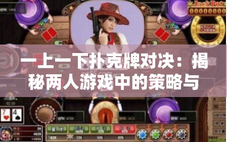 一上一下?lián)淇伺茖?duì)決：揭秘兩人游戲中的策略與技巧，助你成為牌桌高手