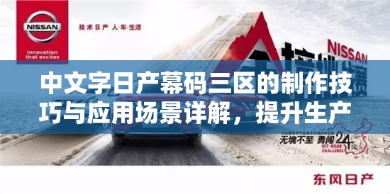 中文字日產(chǎn)幕碼三區(qū)的制作技巧與應用場景詳解，提升生產(chǎn)效率與質(zhì)量的關(guān)鍵方法