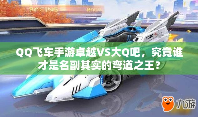 QQ飛車手游卓越VS大Q吧，究竟誰才是名副其實的彎道之王？