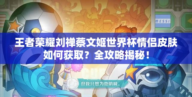 王者榮耀劉禪蔡文姬世界杯情侶皮膚如何獲??？全攻略揭秘！