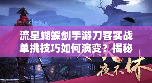 流星蝴蝶劍手游刀客實戰(zhàn)單挑技巧如何演變？揭秘刀客玩法進(jìn)階懸念！