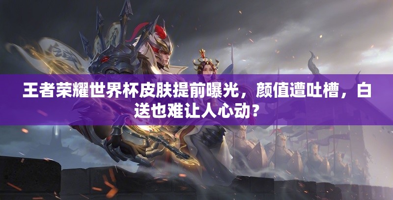 王者榮耀世界杯皮膚提前曝光，顏值遭吐槽，白送也難讓人心動？