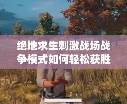 絕地求生刺激戰(zhàn)場(chǎng)戰(zhàn)爭(zhēng)模式如何輕松獲勝？這些技巧你get了嗎？