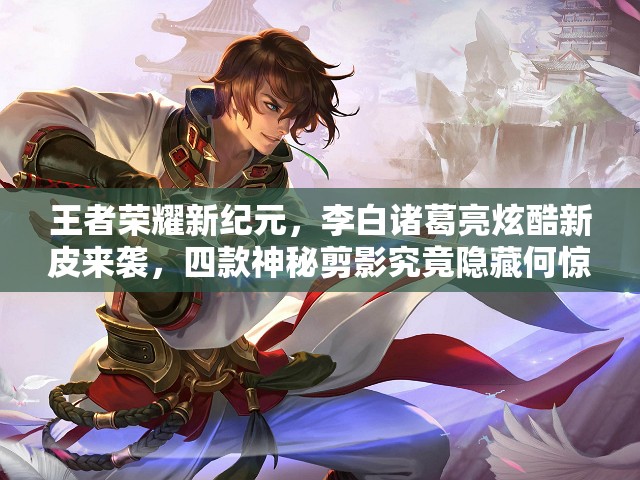 王者榮耀新紀(jì)元，李白諸葛亮炫酷新皮來(lái)襲，四款神秘剪影究竟隱藏何驚喜？