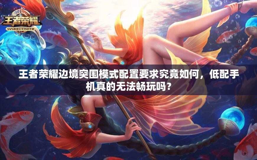 王者榮耀邊境突圍模式配置要求究竟如何，低配手機(jī)真的無法暢玩嗎？