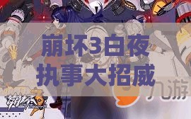 崩壞3白夜執(zhí)事大招威力幾何？岳母白星加成如何影響其實(shí)戰(zhàn)表現(xiàn)？