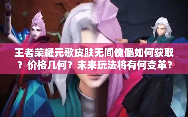 王者榮耀元歌皮膚無間傀儡如何獲取？價格幾何？未來玩法將有何變革？