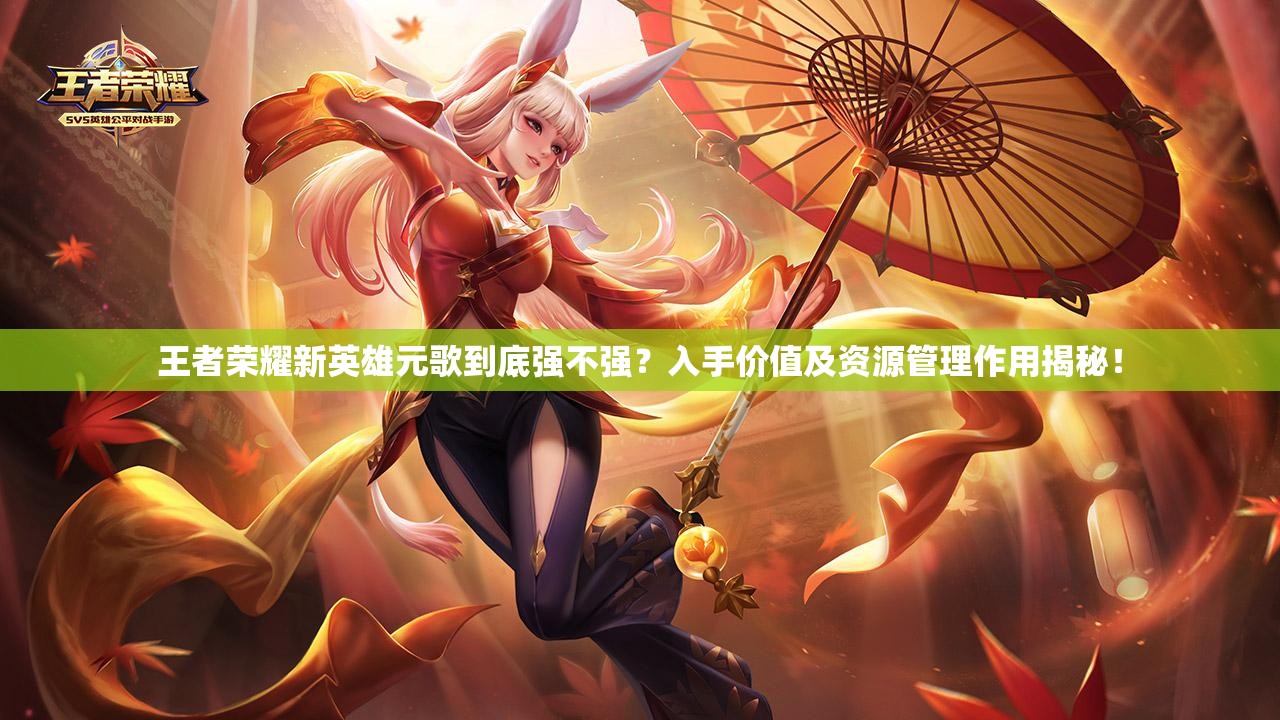 王者榮耀新英雄元歌到底強不強？入手價值及資源管理作用揭秘！