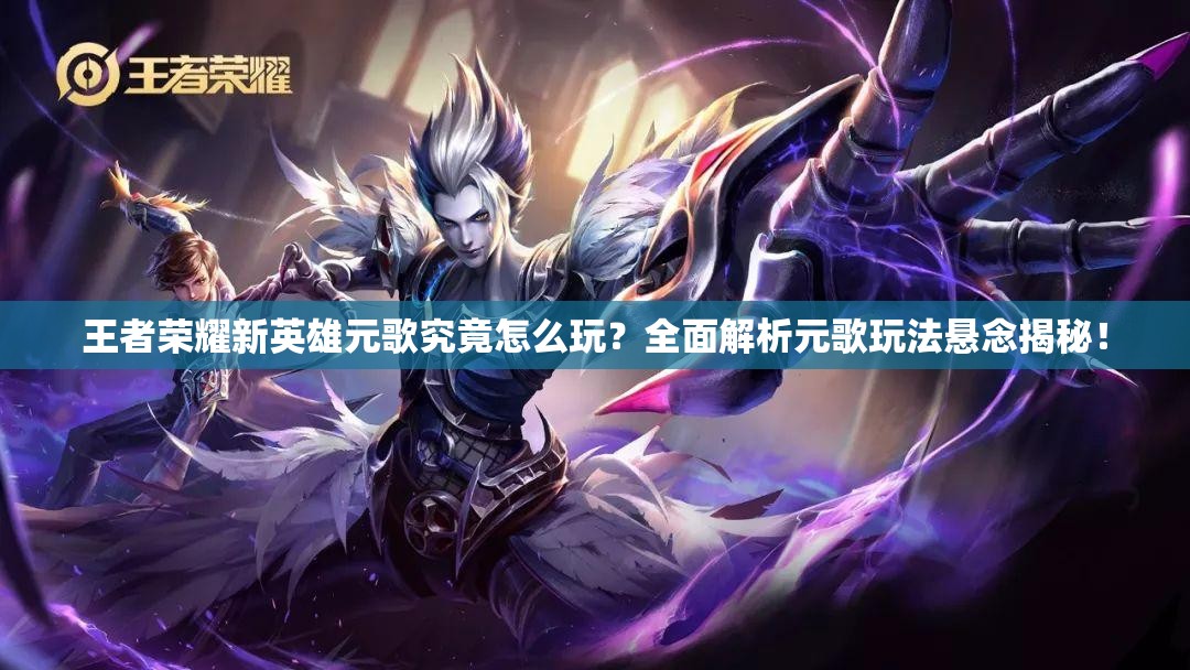 王者榮耀新英雄元歌究竟怎么玩？全面解析元歌玩法懸念揭秘！
